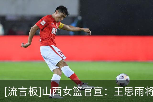[流言板]山西女篮官宣：王思雨将加盟球队，将在WNBL结束后来队报道